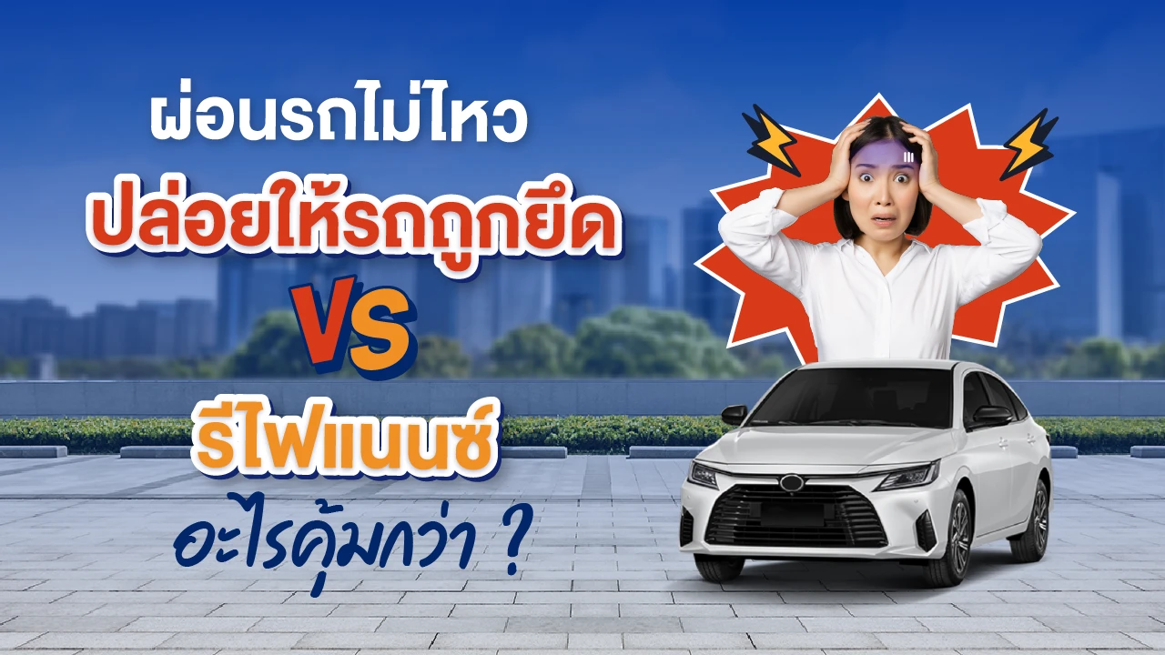 ผ่อนรถไม่ไหว ปล่อยให้รถถูกยึด VS รีไฟแนนซ์ อะไรคุ้มกว่า?