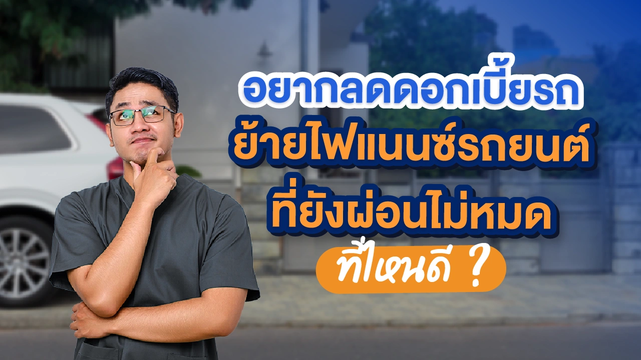 อยากลดดอกเบี้ยรถ ย้ายไฟแนนซ์รถยนต์ ที่ยังผ่อนไม่หมดที่ไหนดีนะ?
